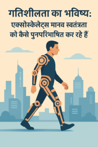🦾 गतिशीलता का भविष्य: कैसे एक्सोस्केलेटन मानव स्वतंत्रता को पुनर्परिभाषित कर रहे हैं